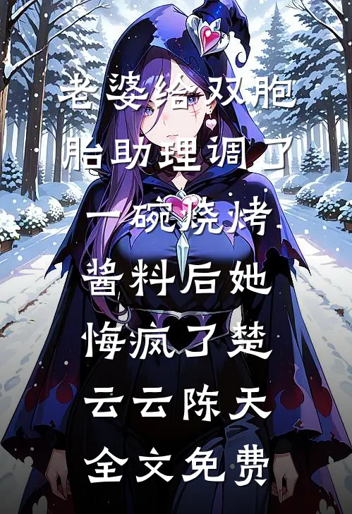 老婆给双胞胎助理调了一碗烧烤酱料后她悔疯了楚云云陈天全文免费