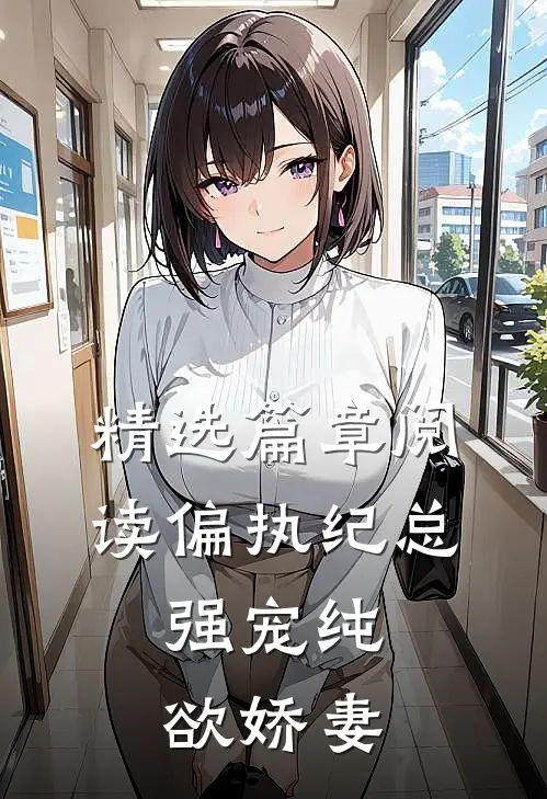 精选篇章阅读偏执纪总，强宠纯欲娇妻