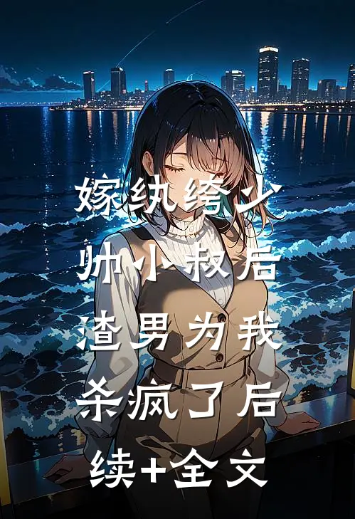 嫁纨绔少帅小叔后，渣男为我杀疯了后续+全文