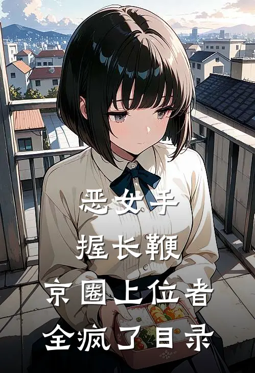 恶女手握长鞭，京圈上位者全疯了目录