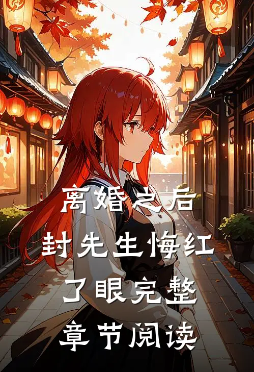 离婚之后，封先生悔红了眼完整章节阅读