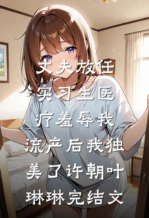 丈夫放任实习生医疗羞辱我，流产后我独美了许朝叶琳琳完结文