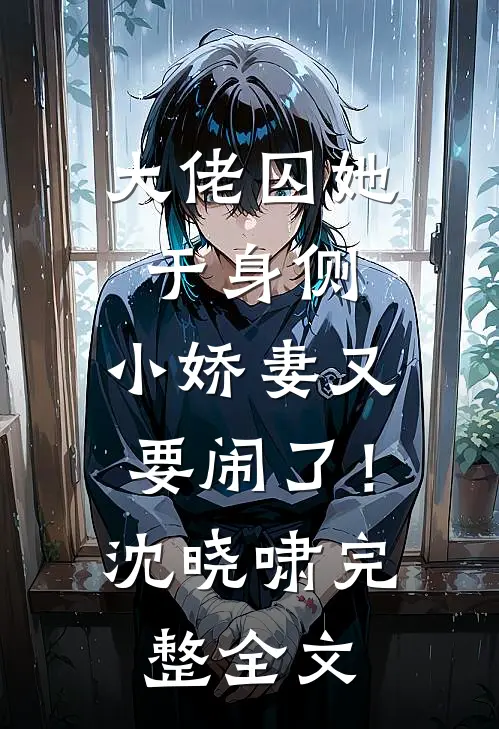 大佬囚她于身侧，小娇妻又要闹了！沈晓啸完整全文