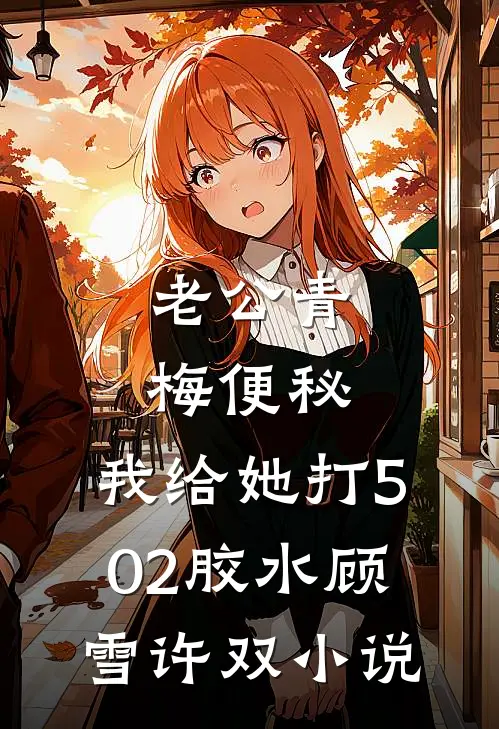 老公青梅便秘，我给她打502胶水顾雪许双小说