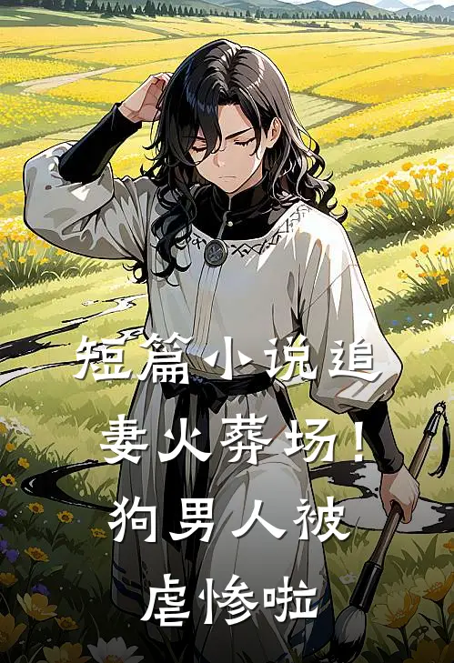 短篇小说追妻火葬场！狗男人被虐惨啦