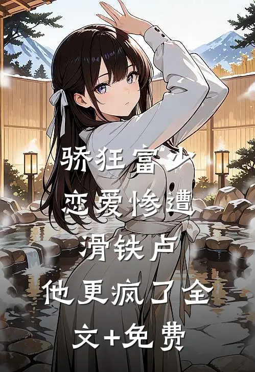 骄狂富少恋爱惨遭滑铁卢，他更疯了全文+免费