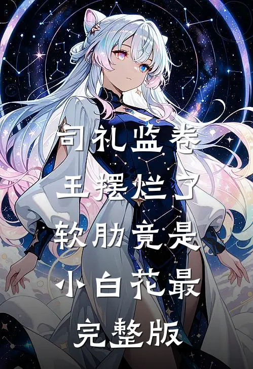 司礼监卷王摆烂了，软肋竟是小白花最完整版