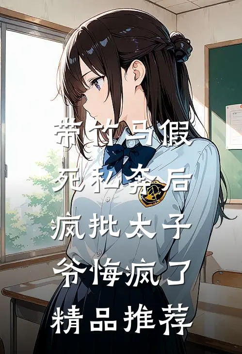 带竹马假死私奔后，疯批太子爷悔疯了精品推荐