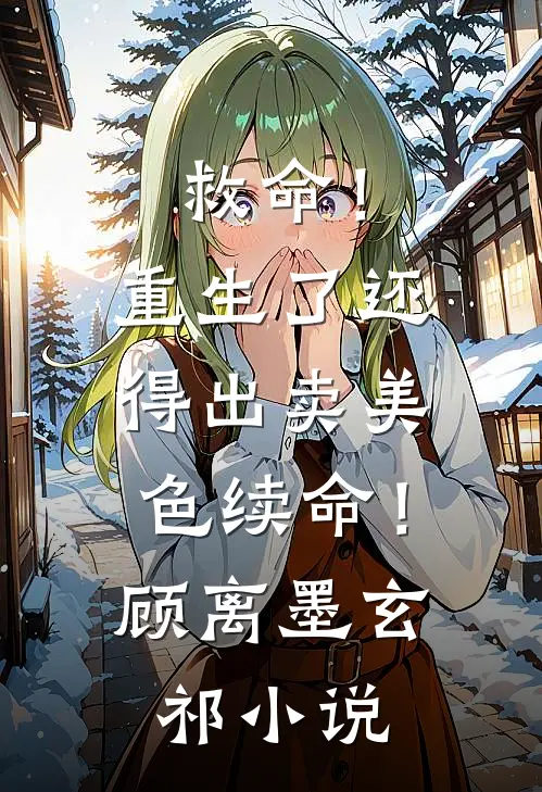 救命！重生了还得出卖美色续命！顾离墨玄祁小说