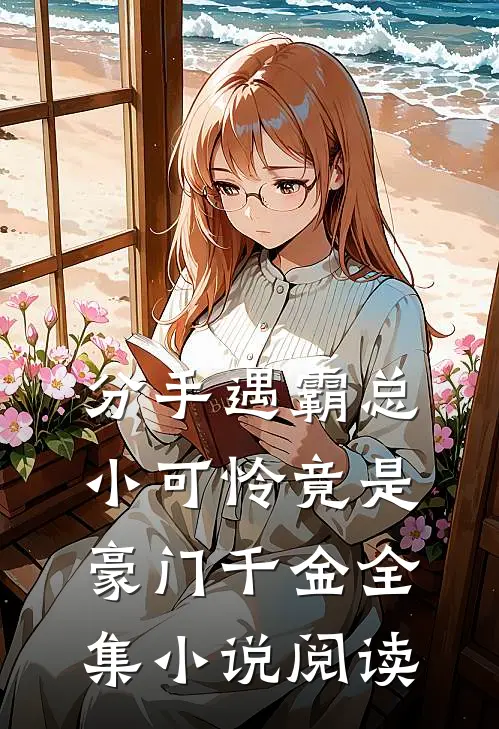 分手遇霸总，小可怜竟是豪门千金全集小说阅读