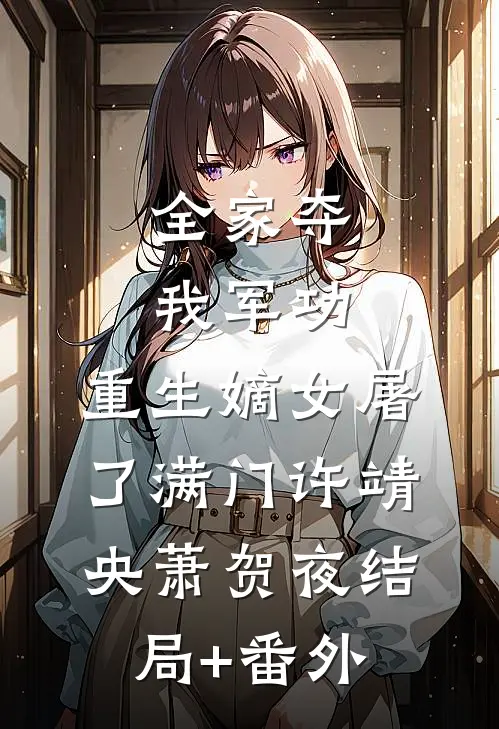 全家夺我军功，重生嫡女屠了满门许靖央萧贺夜结局+番外
