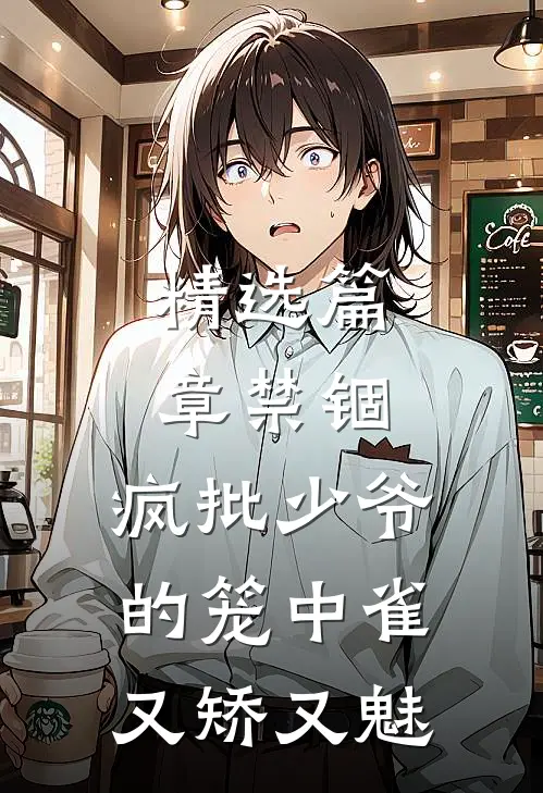 精选篇章禁锢：疯批少爷的笼中雀又矫又魅