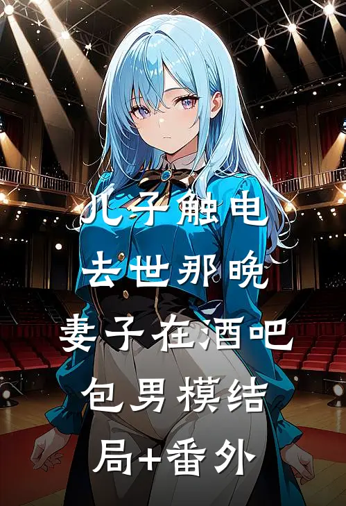 儿子触电去世那晚，妻子在酒吧包男模结局+番外