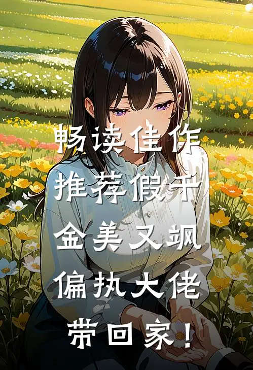 畅读佳作推荐假千金美又飒，偏执大佬带回家！