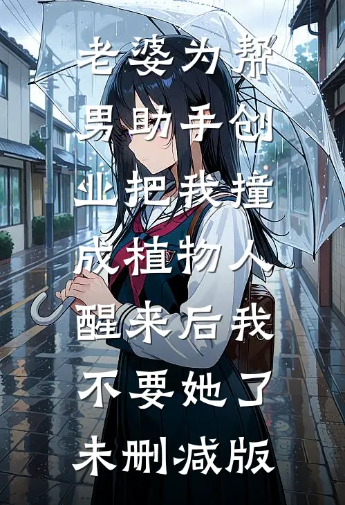 老婆为帮男助手创业把我撞成植物人，醒来后我不要她了未删减版