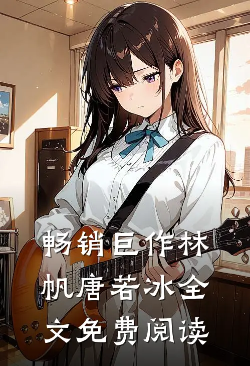 畅销巨作林帆唐若冰全文免费阅读