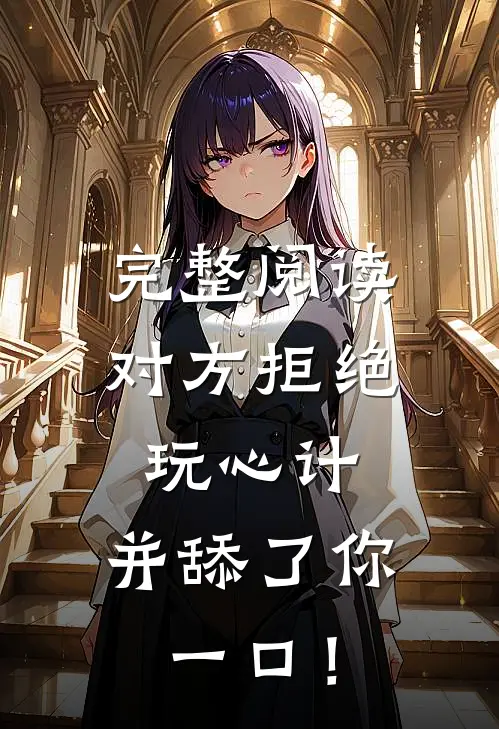 完整阅读对方拒绝玩心计，并舔了你一口！