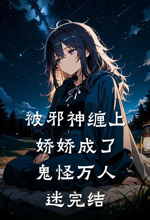 被邪神缠上，娇娇成了鬼怪万人迷完结