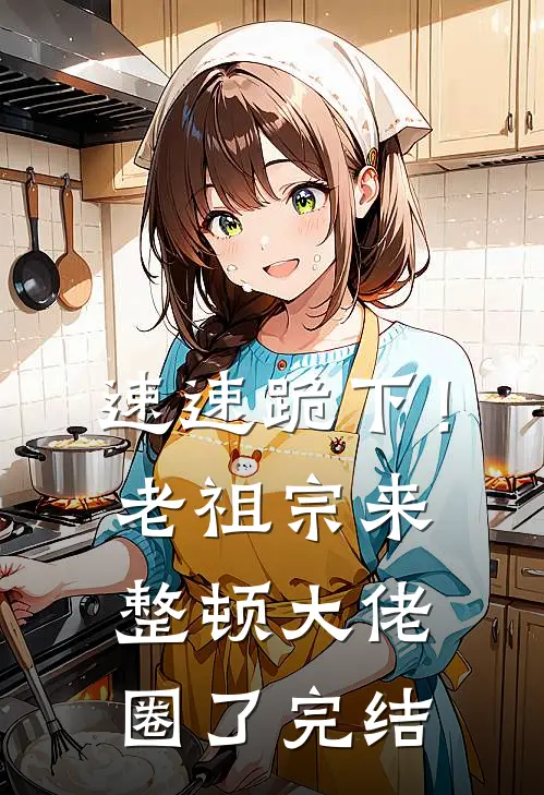 速速跪下！老祖宗来整顿大佬圈了完结