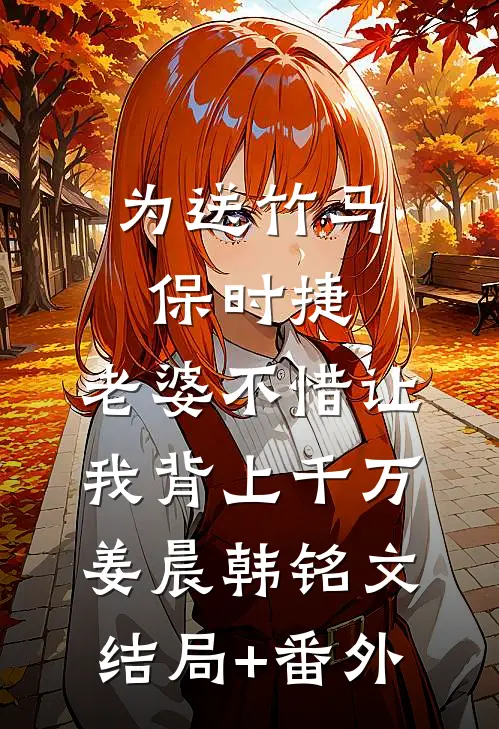 为送竹马保时捷，老婆不惜让我背上千万姜晨韩铭文结局+番外