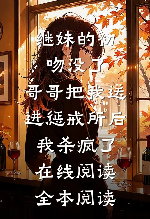 继妹的初吻没了，哥哥把我送进惩戒所后，我杀疯了在线阅读全本阅读