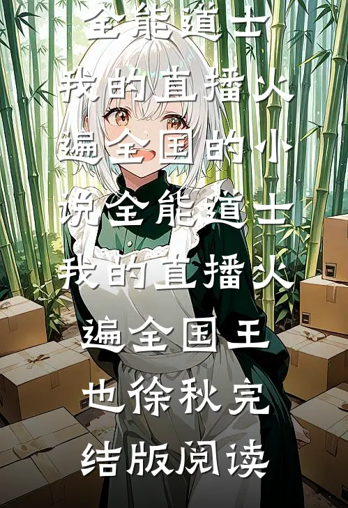 全能道士：我的直播火遍全国的小说全能道士：我的直播火遍全国王也徐秋完结版阅读