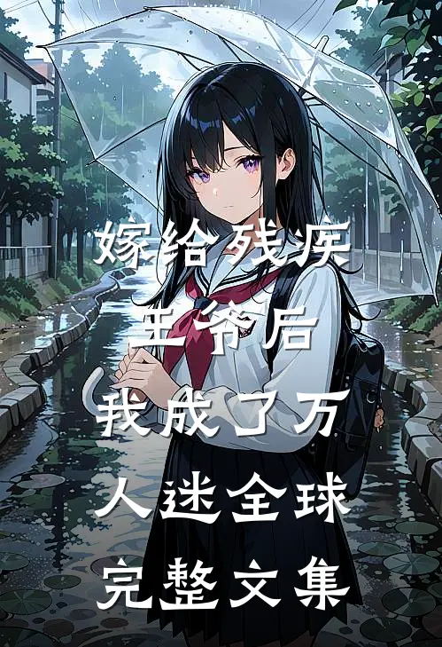 嫁给残疾王爷后，我成了万人迷全球完整文集