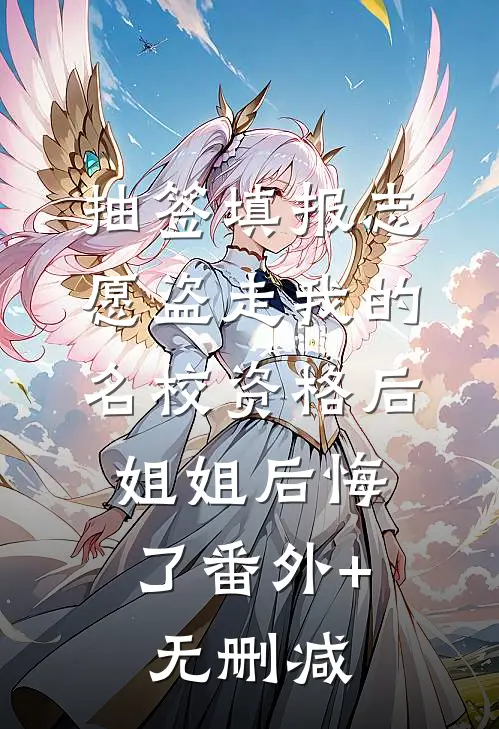 抽签填报志愿盗走我的名校资格后，姐姐后悔了番外+无删减