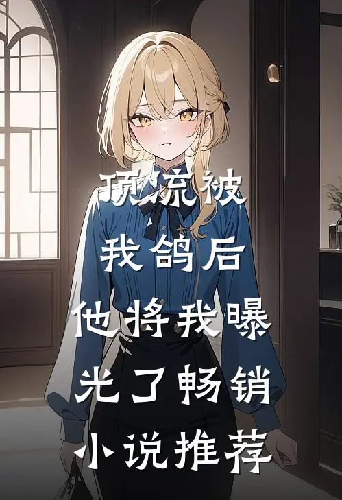 顶流被我鸽后，他将我曝光了畅销小说推荐