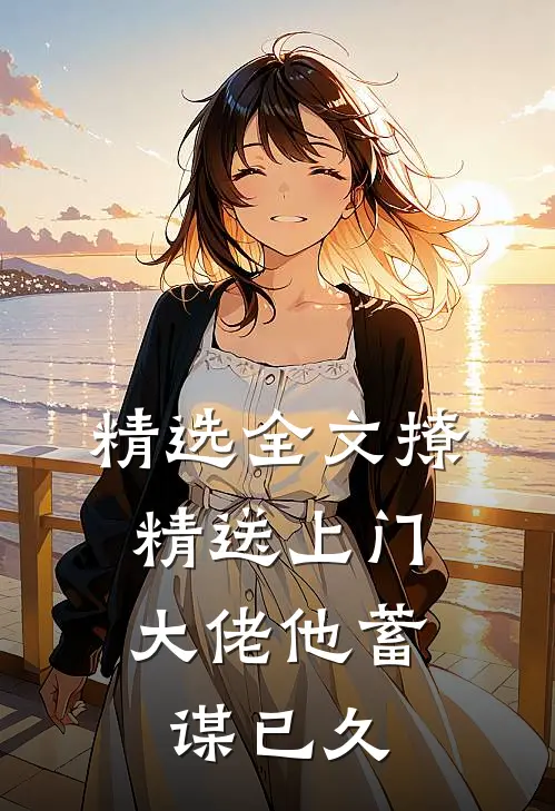 精选全文撩精送上门：大佬他蓄谋已久