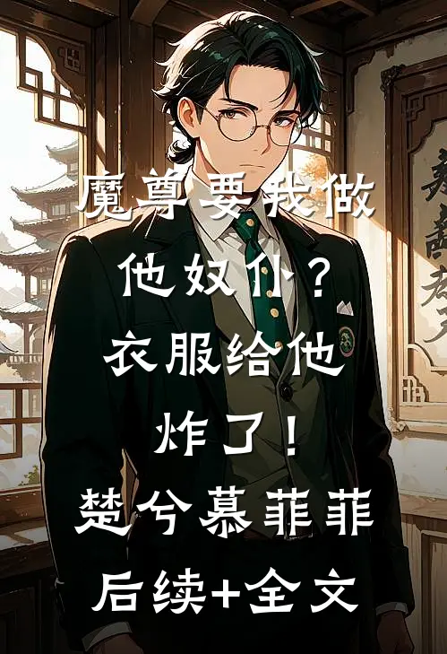 魔尊要我做他奴仆？衣服给他炸了！楚兮慕菲菲后续+全文