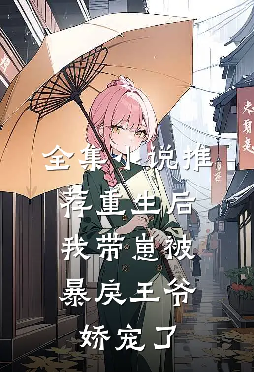 全集小说推荐重生后，我带崽被暴戾王爷娇宠了