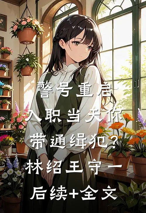 警号重启：入职当天你带通缉犯？林绍王守一后续+全文
