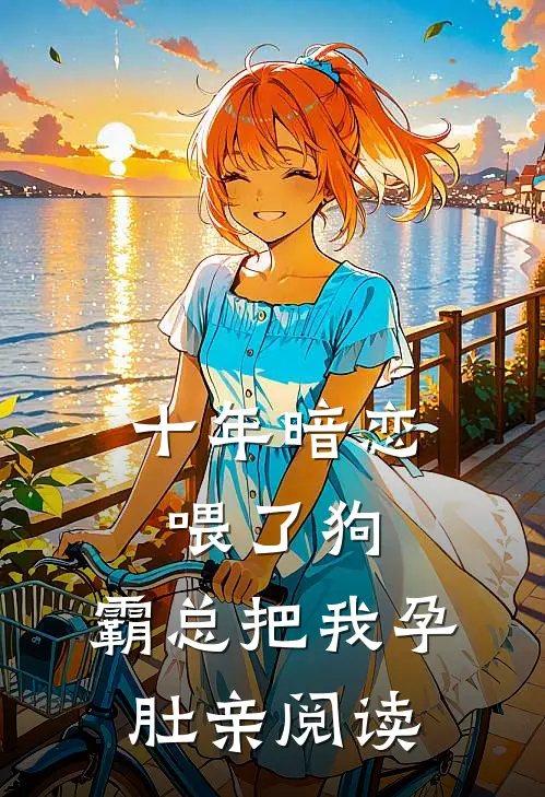 十年暗恋喂了狗，霸总把我孕肚亲阅读