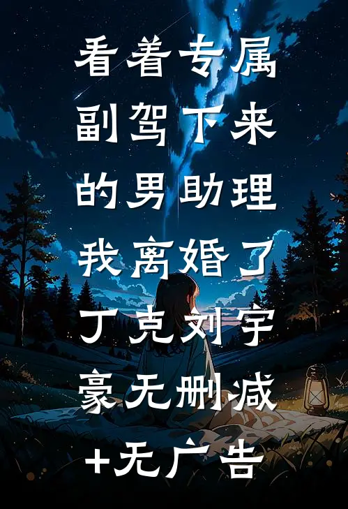 看着专属副驾下来的男助理，我离婚了丁克刘宇豪无删减+无广告