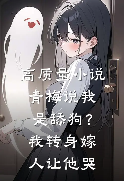 高质量小说青梅说我是舔狗？我转身嫁人让他哭