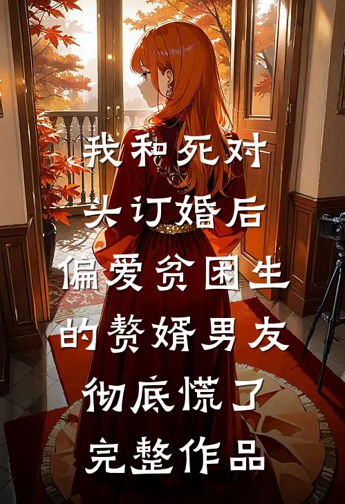 我和死对头订婚后，偏爱贫困生的赘婿男友彻底慌了完整作品