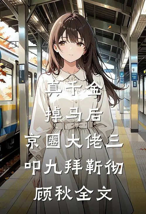 真千金掉马后，京圈大佬三叩九拜靳彻顾秋全文
