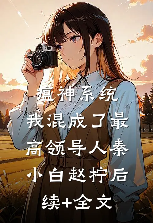 瘟神系统：我混成了最高领导人秦小白赵柠后续+全文