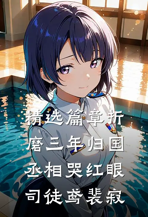 精选篇章折磨三年归国,丞相哭红眼(司徒鸢裴寂)