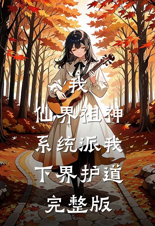 我，仙界祖神，系统派我下界护道完整版