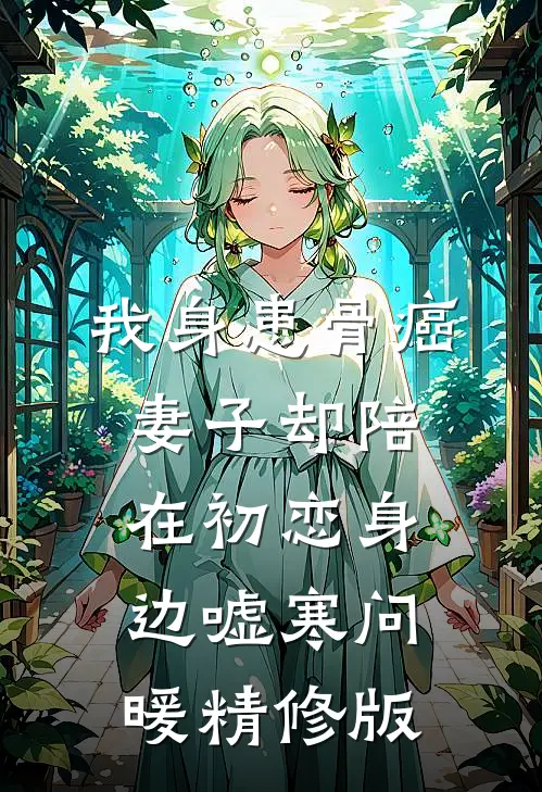 我身患骨癌，妻子却陪在初恋身边嘘寒问暖精修版