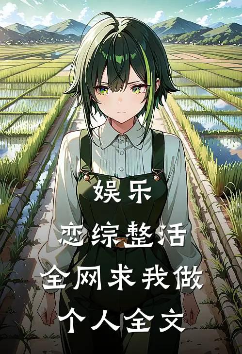 娱乐：恋综整活，全网求我做个人全文