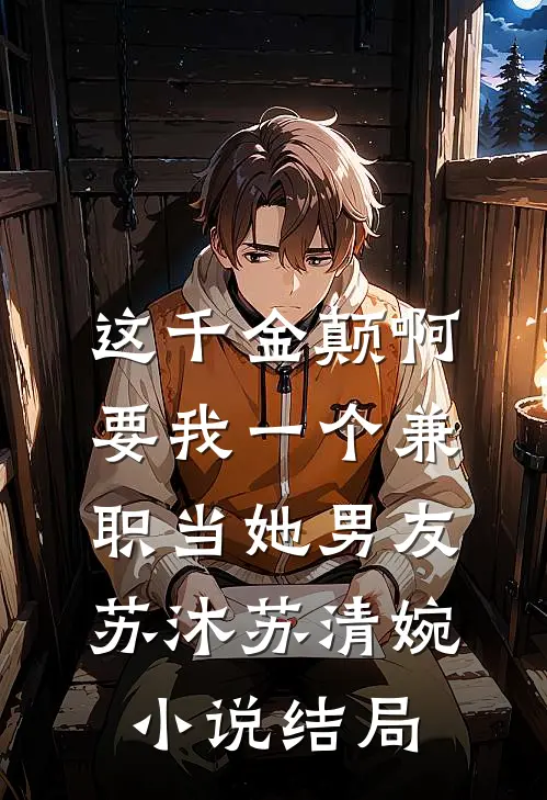 这千金颠啊，要我一个兼职当她男友苏沐苏清婉小说结局