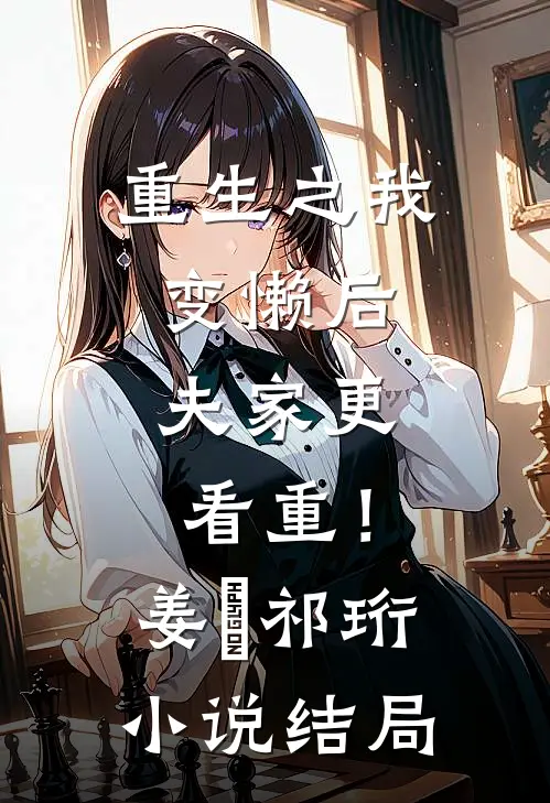 重生之我变懒后，夫家更看重！姜姩祁珩小说结局