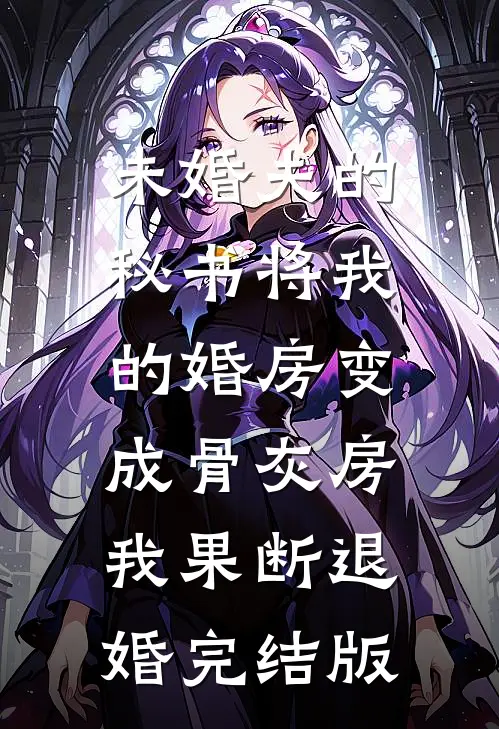 未婚夫的秘书将我的婚房变成骨灰房，我果断退婚完结版