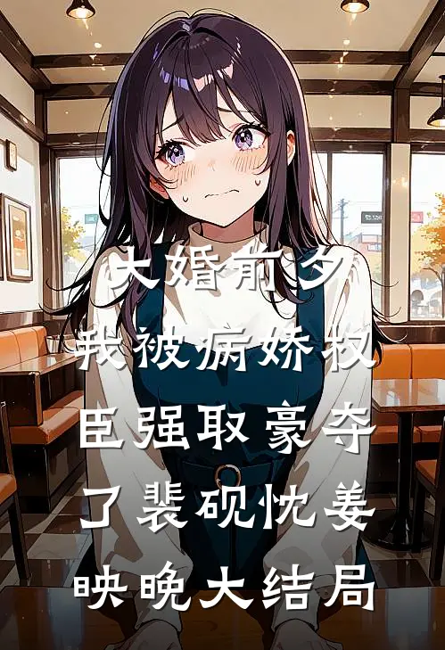 大婚前夕，我被病娇权臣强取豪夺了裴砚忱姜映晚大结局