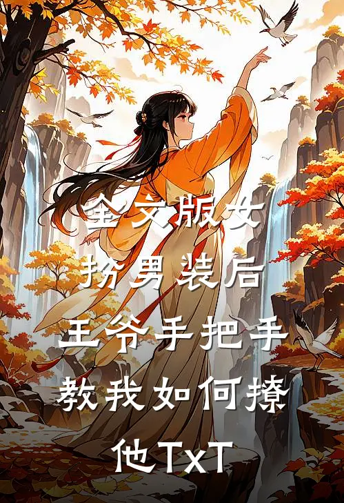 全文版女扮男装后,王爷手把手教我如何撩他TxT