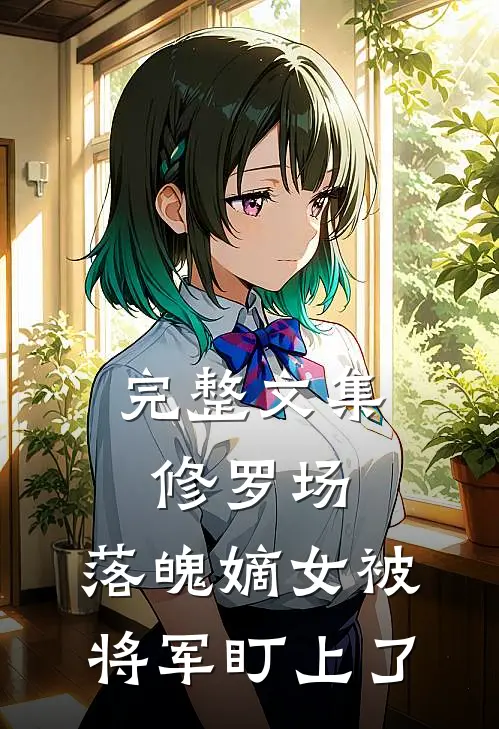 完整文集修罗场：落魄嫡女被将军盯上了
