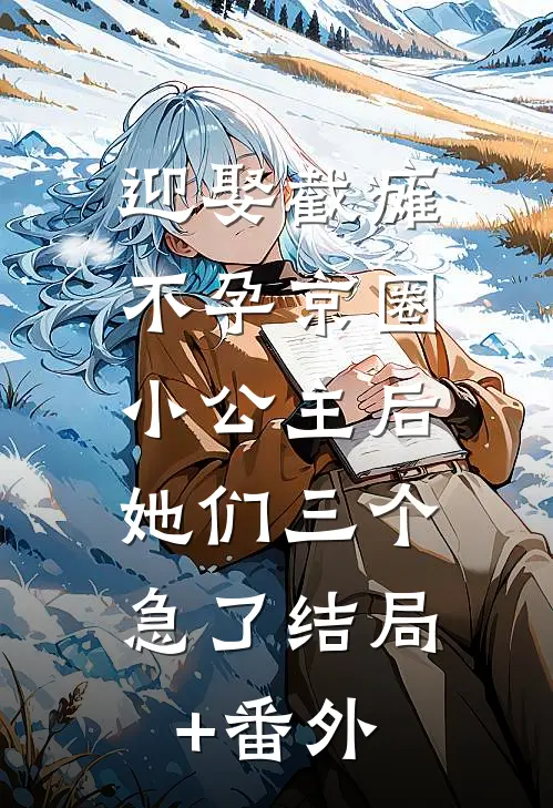迎娶截瘫不孕京圈小公主后，她们三个急了结局+番外